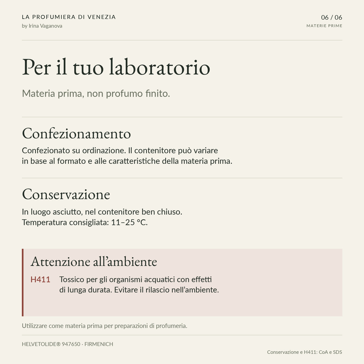 HELVETOLIDE®: materia prima confezionata su ordinazione, contenitore variabile. Conservazione all’asciutto a 11–25 °C. H411, evitare il rilascio nell’ambiente.
